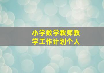 小学数学教师教学工作计划个人