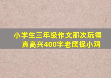 小学生三年级作文那次玩得真高兴400字老鹰捉小鸡