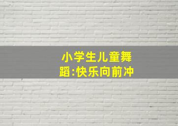 小学生儿童舞蹈:快乐向前冲