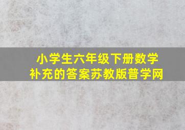 小学生六年级下册数学补充的答案苏教版普学网