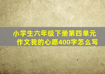 小学生六年级下册第四单元作文我的心愿400字怎么写