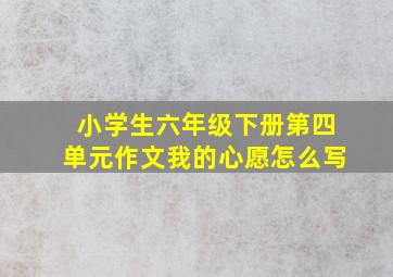 小学生六年级下册第四单元作文我的心愿怎么写