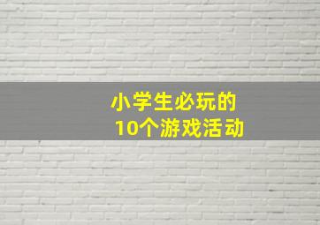 小学生必玩的10个游戏活动