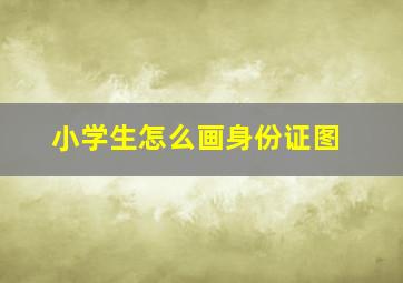 小学生怎么画身份证图