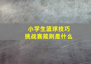 小学生篮球技巧挑战赛规则是什么