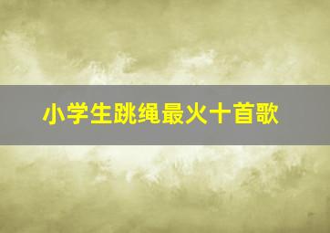 小学生跳绳最火十首歌