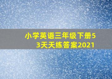 小学英语三年级下册53天天练答案2021