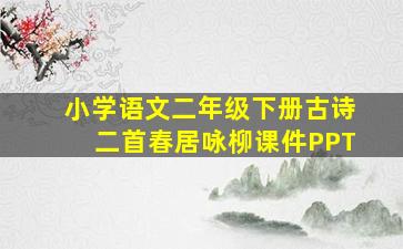 小学语文二年级下册古诗二首春居咏柳课件PPT