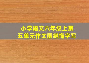 小学语文六年级上第五单元作文围绕悔字写