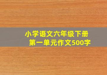 小学语文六年级下册第一单元作文500字