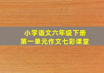 小学语文六年级下册第一单元作文七彩课堂