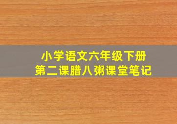 小学语文六年级下册第二课腊八粥课堂笔记