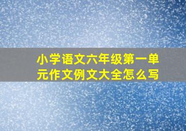 小学语文六年级第一单元作文例文大全怎么写