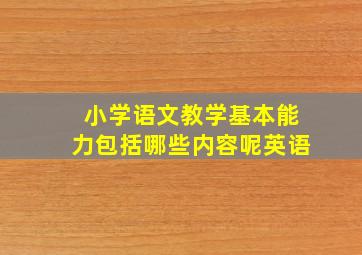 小学语文教学基本能力包括哪些内容呢英语