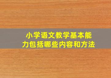 小学语文教学基本能力包括哪些内容和方法