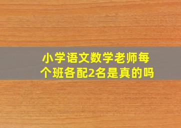 小学语文数学老师每个班各配2名是真的吗