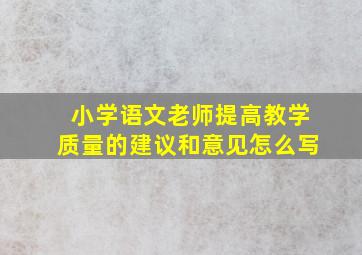 小学语文老师提高教学质量的建议和意见怎么写