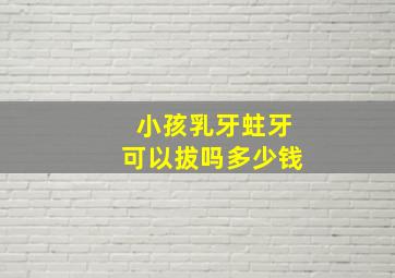 小孩乳牙蛀牙可以拔吗多少钱