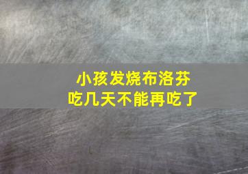 小孩发烧布洛芬吃几天不能再吃了