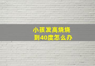 小孩发高烧烧到40度怎么办