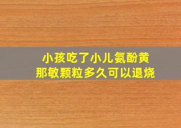 小孩吃了小儿氨酚黄那敏颗粒多久可以退烧