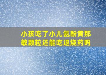 小孩吃了小儿氨酚黄那敏颗粒还能吃退烧药吗