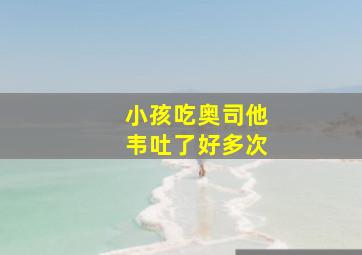 小孩吃奥司他韦吐了好多次