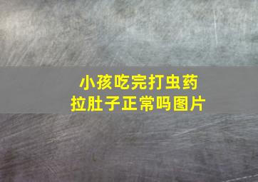 小孩吃完打虫药拉肚子正常吗图片