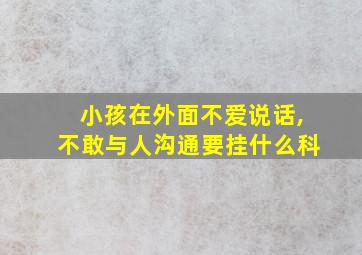 小孩在外面不爱说话,不敢与人沟通要挂什么科