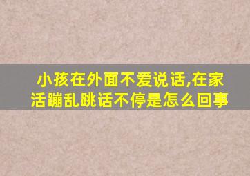 小孩在外面不爱说话,在家活蹦乱跳话不停是怎么回事