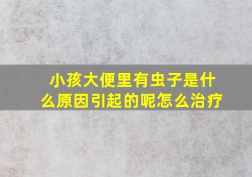 小孩大便里有虫子是什么原因引起的呢怎么治疗