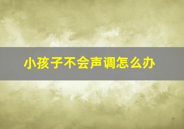 小孩子不会声调怎么办