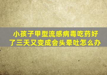 小孩子甲型流感病毒吃药好了三天又变成会头晕吐怎么办