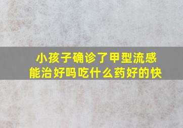 小孩子确诊了甲型流感能治好吗吃什么药好的快