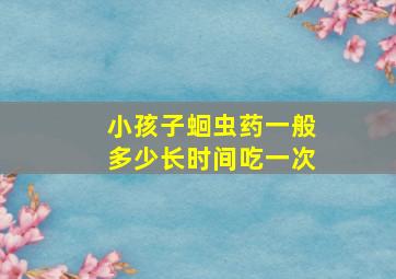 小孩子蛔虫药一般多少长时间吃一次