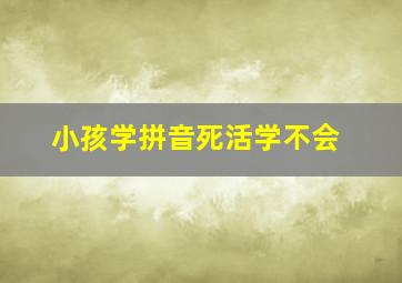 小孩学拼音死活学不会