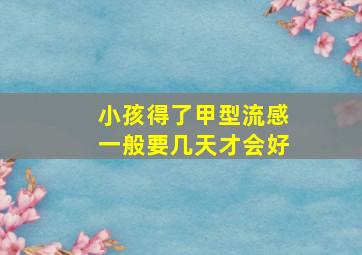 小孩得了甲型流感一般要几天才会好