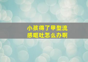 小孩得了甲型流感呕吐怎么办啊