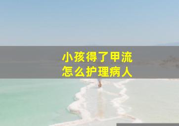 小孩得了甲流怎么护理病人