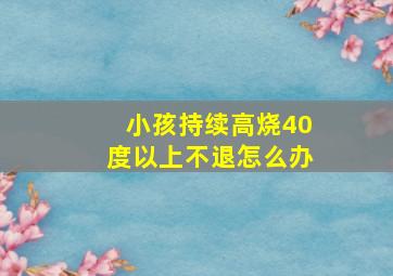 小孩持续高烧40度以上不退怎么办