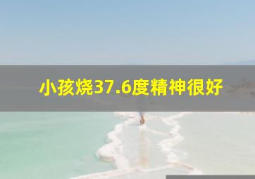 小孩烧37.6度精神很好