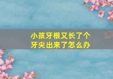 小孩牙根又长了个牙尖出来了怎么办