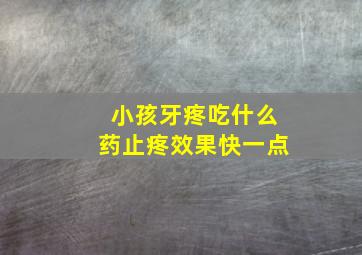 小孩牙疼吃什么药止疼效果快一点