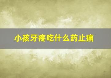 小孩牙疼吃什么药止痛