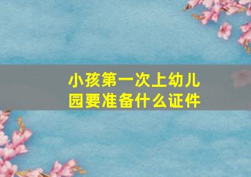 小孩第一次上幼儿园要准备什么证件