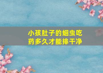 小孩肚子的蛔虫吃药多久才能排干净