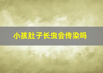 小孩肚子长虫会传染吗