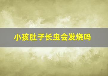 小孩肚子长虫会发烧吗