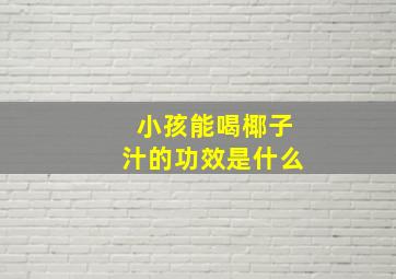 小孩能喝椰子汁的功效是什么