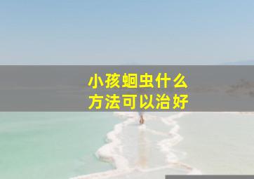 小孩蛔虫什么方法可以治好